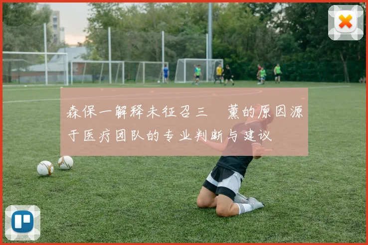 森保一解释未征召三笘薰的原因源于医疗团队的专业判断与建议