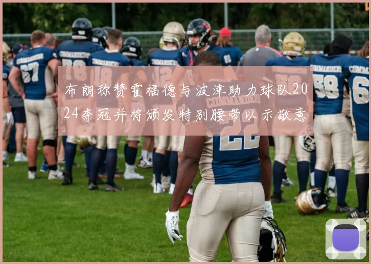 布朗称赞霍福德与波津助力球队2024夺冠并将颁发特别腰带以示敬意