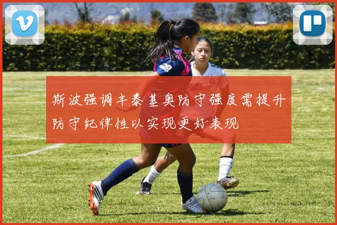 斯波强调丰泰基奥防守强度需提升防守纪律性以实现更好表现