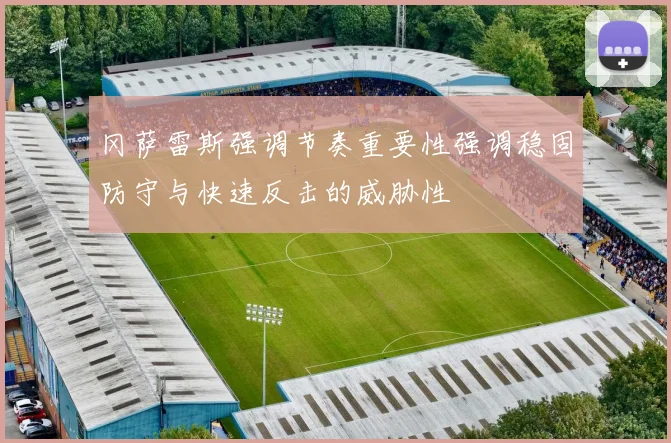 冈萨雷斯强调节奏重要性强调稳固防守与快速反击的威胁性