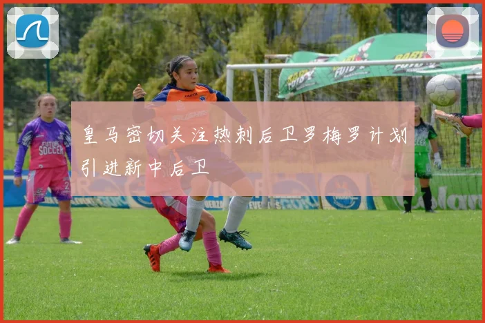 皇马密切关注热刺后卫罗梅罗计划引进新中后卫