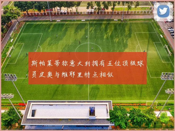 斯帕莱蒂称意大利拥有五位顶级球员皮奥与维耶里特点相似